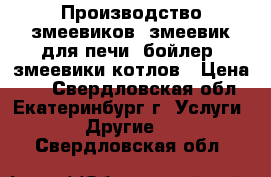 Производство змеевиков, змеевик для печи, бойлер, змеевики котлов › Цена ­ 1 - Свердловская обл., Екатеринбург г. Услуги » Другие   . Свердловская обл.